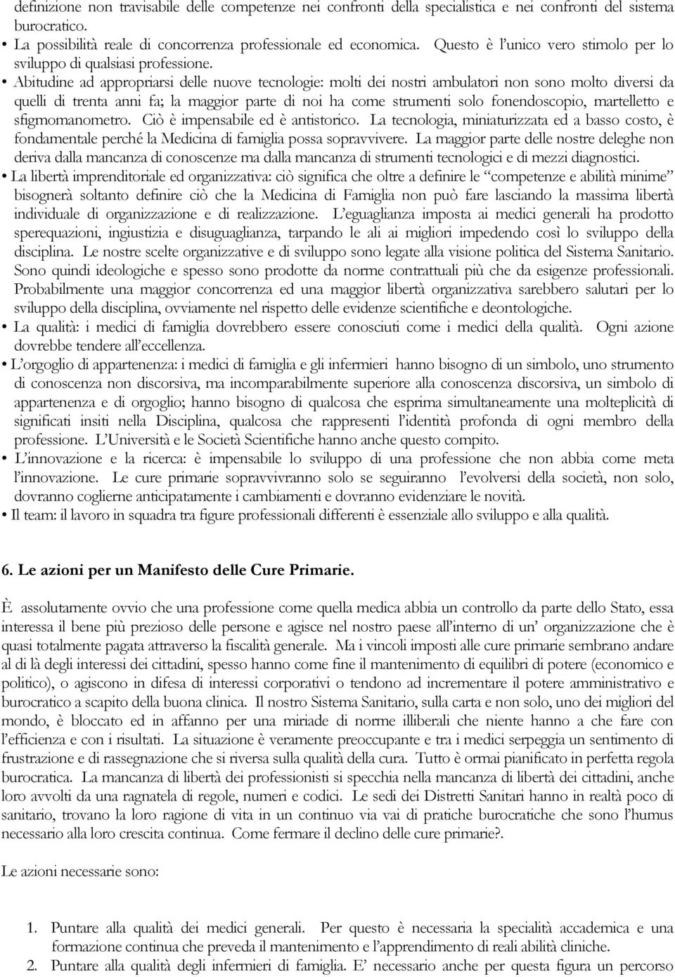 Abitudine ad appropriarsi delle nuove tecnologie: molti dei nostri ambulatori non sono molto diversi da quelli di trenta anni fa; la maggior parte di noi ha come strumenti solo fonendoscopio,