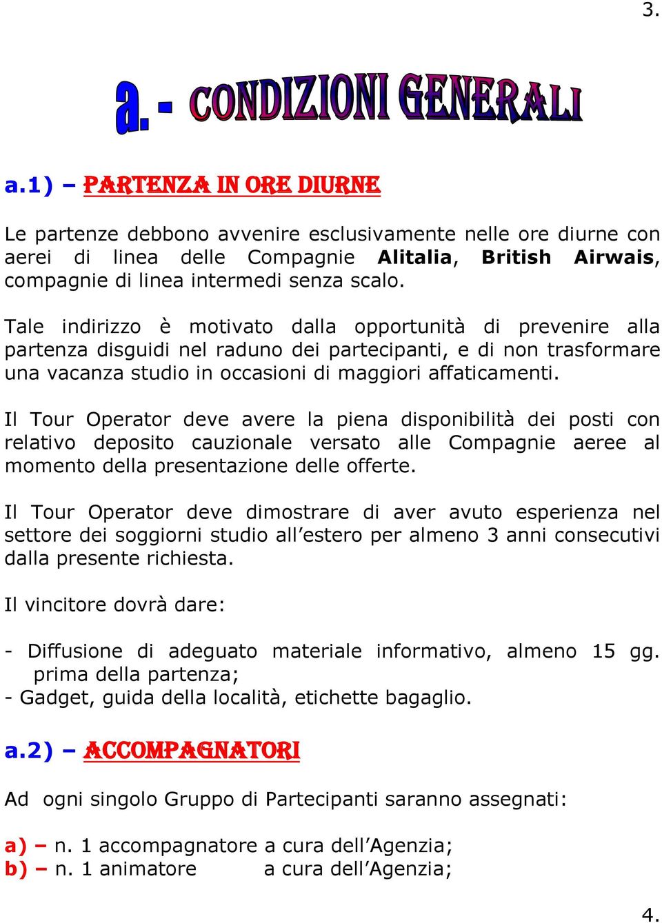 Il Tour Operator deve avere la piena disponibilità dei posti con relativo deposito cauzionale versato alle Compagnie aeree al momento della presentazione delle offerte.