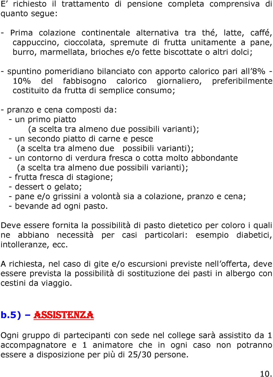 costituito da frutta di semplice consumo; - pranzo e cena composti da: - un primo piatto (a scelta tra almeno due possibili varianti); - un secondo piatto di carne e pesce (a scelta tra almeno due