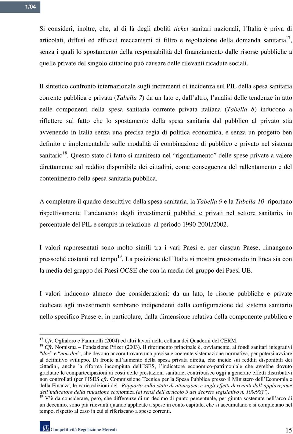 Il sintetico confronto internazionale sugli incrementi di incidenza sul PIL della spesa sanitaria corrente pubblica e privata (Tabella 7) da un lato e, dall altro, l analisi delle tendenze in atto