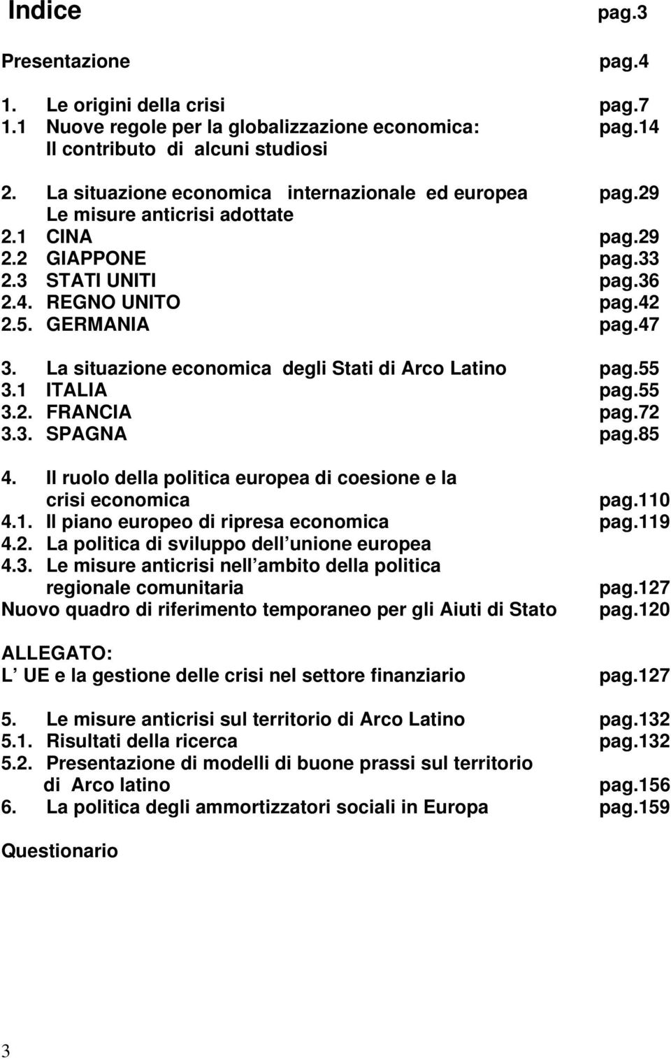 La situazione economica degli Stati di Arco Latino pag.55 3.1 ITALIA pag.55 3.2. FRANCIA pag.72 3.3. SPAGNA pag.85 4. Il ruolo della politica europea di coesione e la crisi economica pag.110 4.1. Il piano europeo di ripresa economica pag.