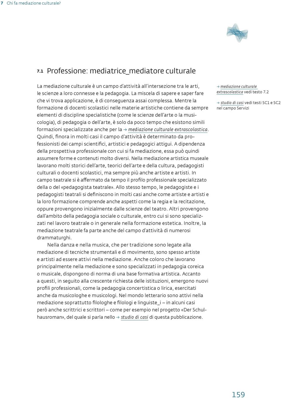 Mentre la formazione di docenti scolastici nelle materie artistiche contiene da sempre elementi di discipline specialistiche (come le scienze dell arte o la musicologia), di pedagogia o dell arte, è