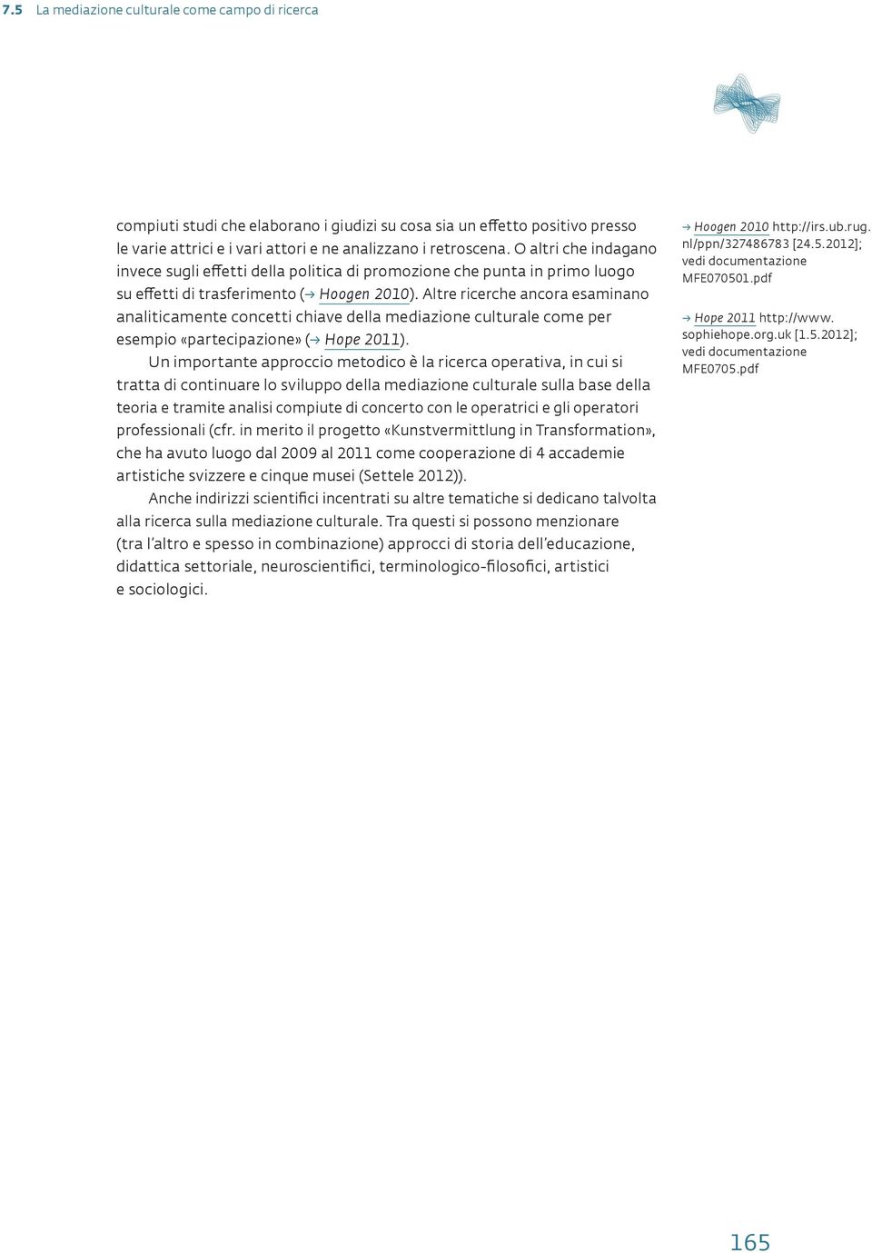 Altre ricerche ancora esaminano analiticamente concetti chiave della mediazione culturale come per esempio «partecipazione» ( Hope 2011).