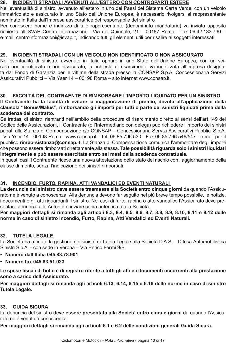 Per conoscere nome e indirizzo di tale rappresentante (denominato mandatario) va inviata apposita richiesta all ISVAP Centro Informazioni Via del Quirinale, 21 00187 Roma fax 06.42.133.