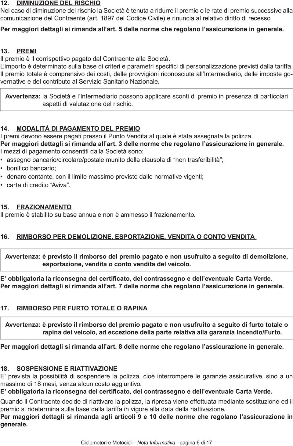 PREMI Il premio è il corrispettivo pagato dal Contraente alla Società. L importo è determinato sulla base di criteri e parametri specifi ci di personalizzazione previsti dalla tariffa.