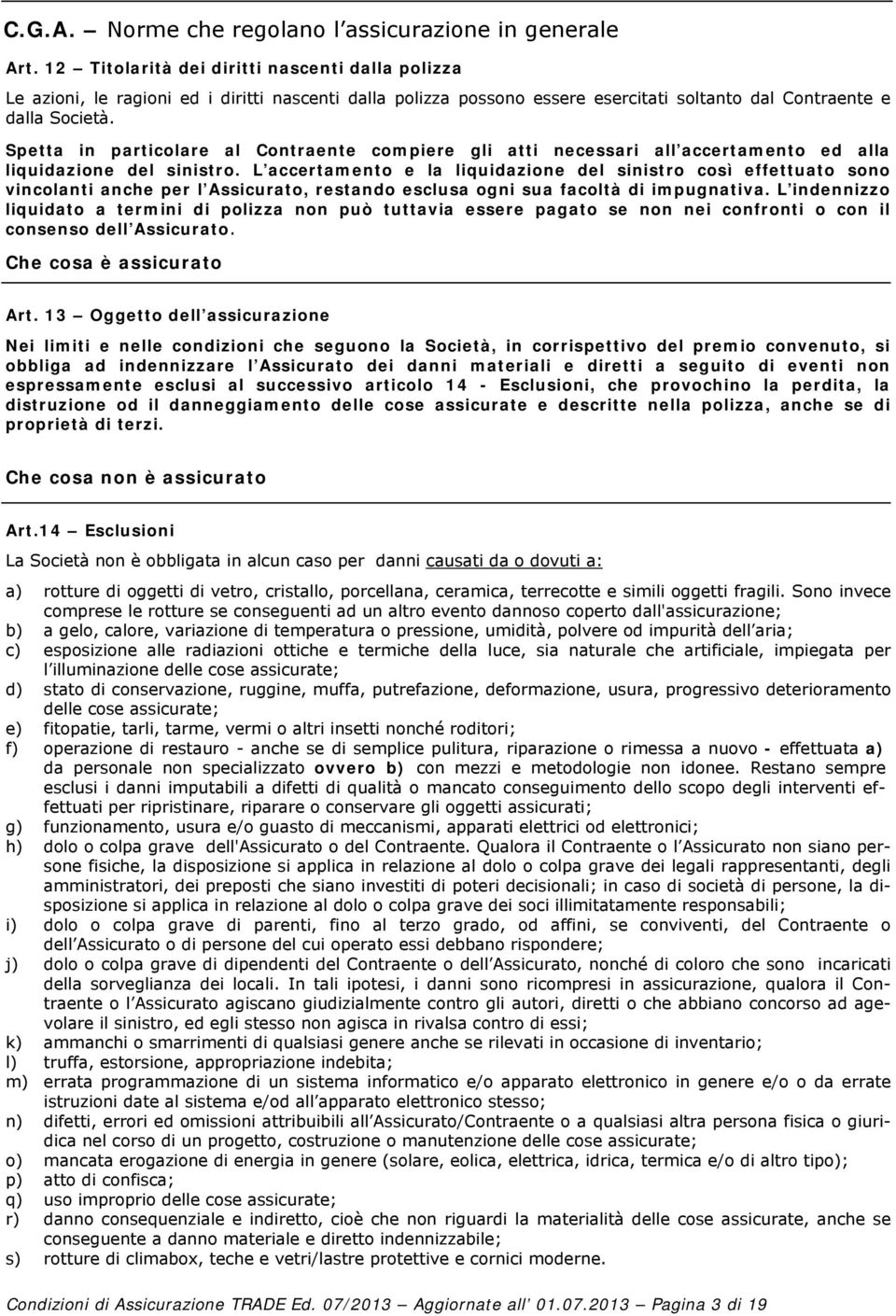 Spetta in particolare al Contraente compiere gli atti necessari all accertamento ed alla liquidazione del sinistro.