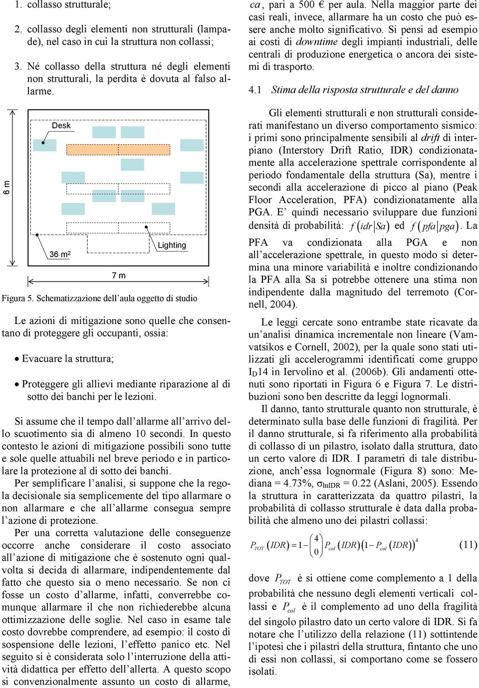 Schematizzazione dell aula oggetto di studio Le azioni di mitigazione sono quelle che consentano di proteggere gli occupanti, ossia: Evacuare la struttura; Proteggere gli allievi mediante riparazione