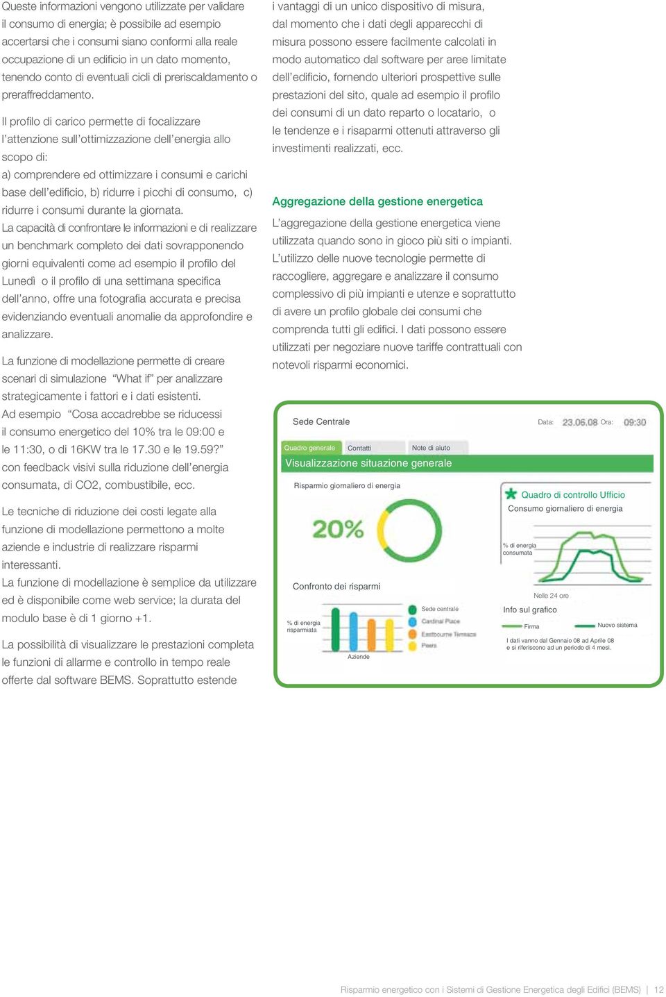 Il profilo di carico permette di focalizzare l attenzione sull ottimizzazione dell energia allo scopo di: a) comprendere ed ottimizzare i consumi e carichi base dell edificio, b) ridurre i picchi di