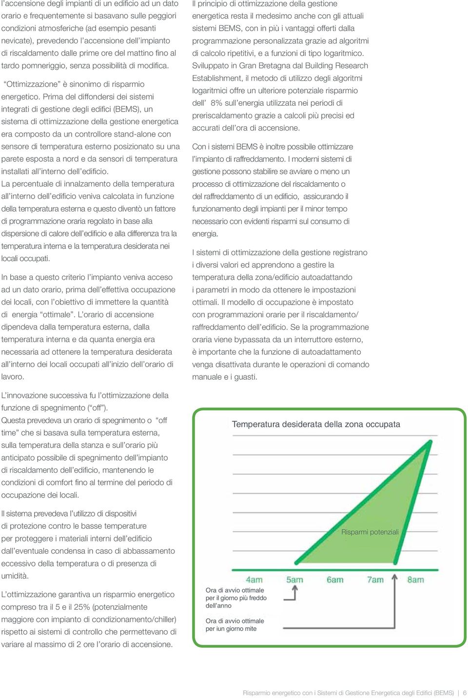 Prima del diffondersi dei sistemi integrati di gestione degli edifici (BEMS), un sistema di ottimizzazione della gestione energetica era composto da un controllore stand-alone con sensore di