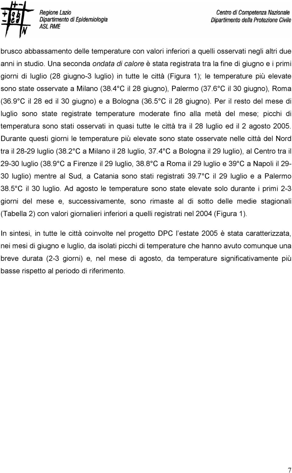 Milano (38.4 C il 28 giugno), Palermo (37.6 C il giugno), Roma (36.9 C il 28 ed il giugno) e a Bologna (36.5 C il 28 giugno).