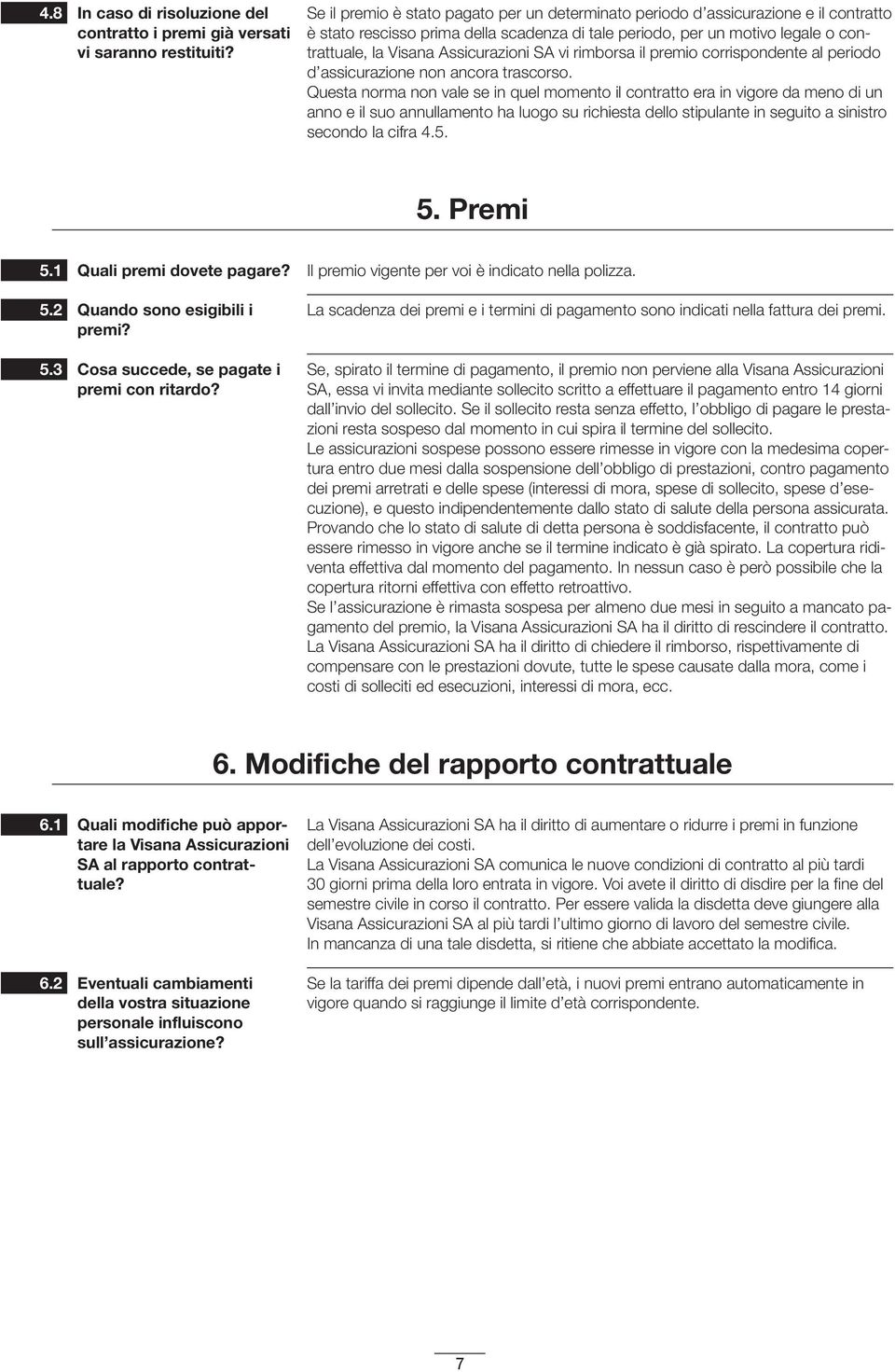 Assicurazioni SA vi rimborsa il premio corrispondente al periodo d assicurazione non ancora trascorso.