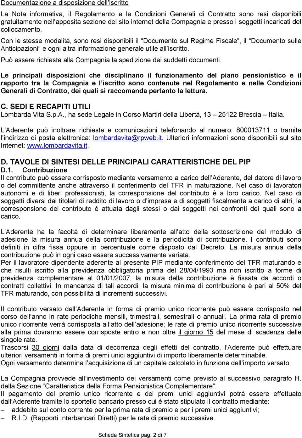 Con le stesse modalità, sono resi disponibili il Documento sul Regime Fiscale, il Documento sulle Anticipazioni e ogni altra informazione generale utile all iscritto.