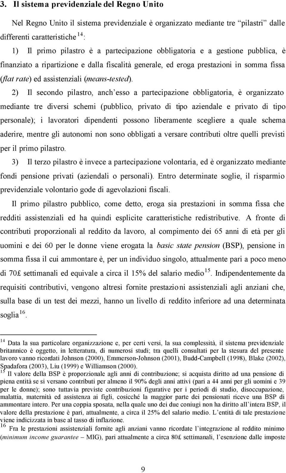 2) Il secondo pilastro, anch esso a partecipazione obbligatoria, è organizzato mediante tre diversi schemi (pubblico, privato di tipo aziendale e privato di tipo personale); i lavoratori dipendenti