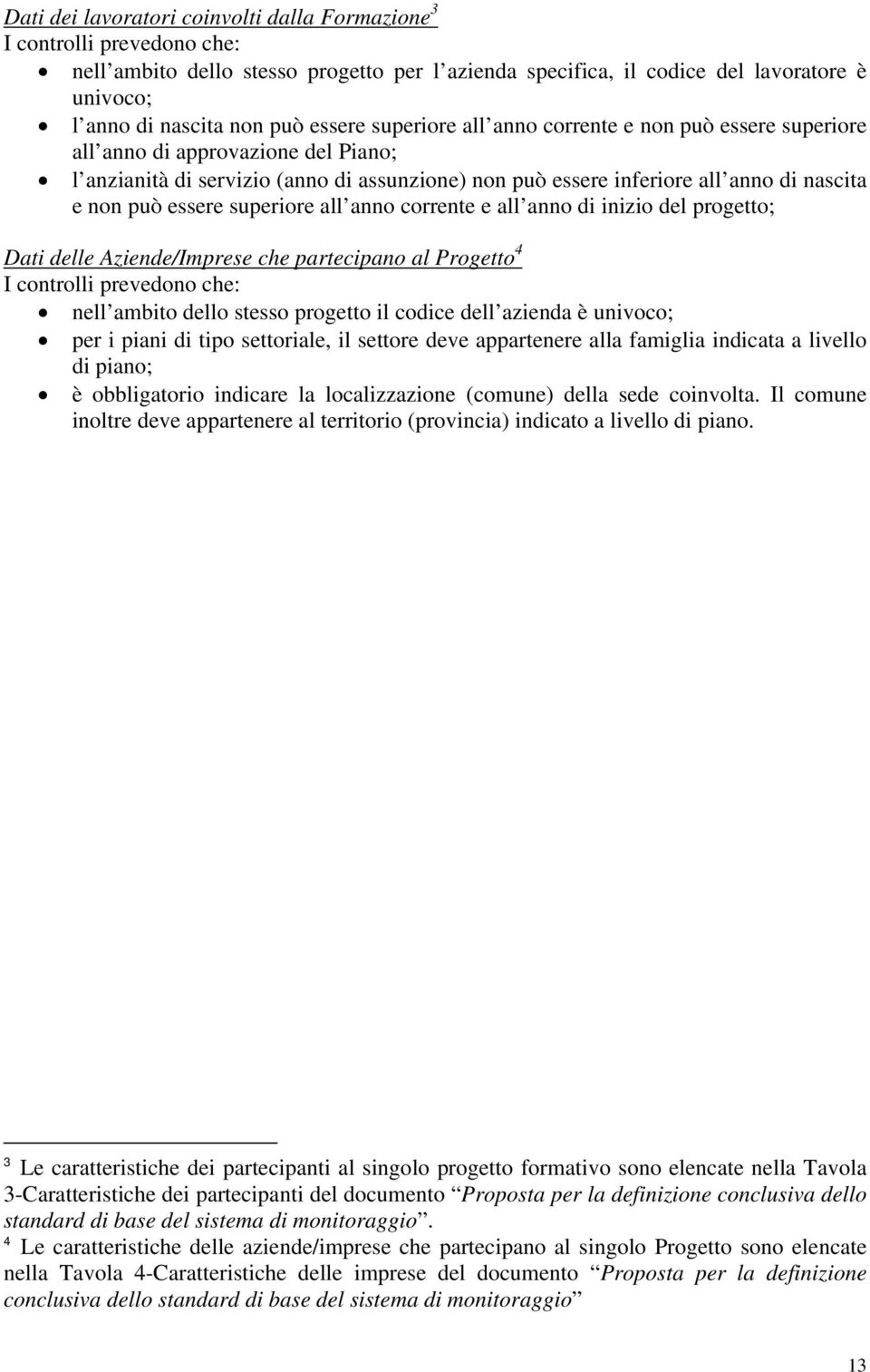 essere superiore all anno corrente e all anno di inizio del progetto; Dati delle Aziende/Imprese che partecipano al Progetto 4 I controlli prevedono che: nell ambito dello stesso progetto il codice