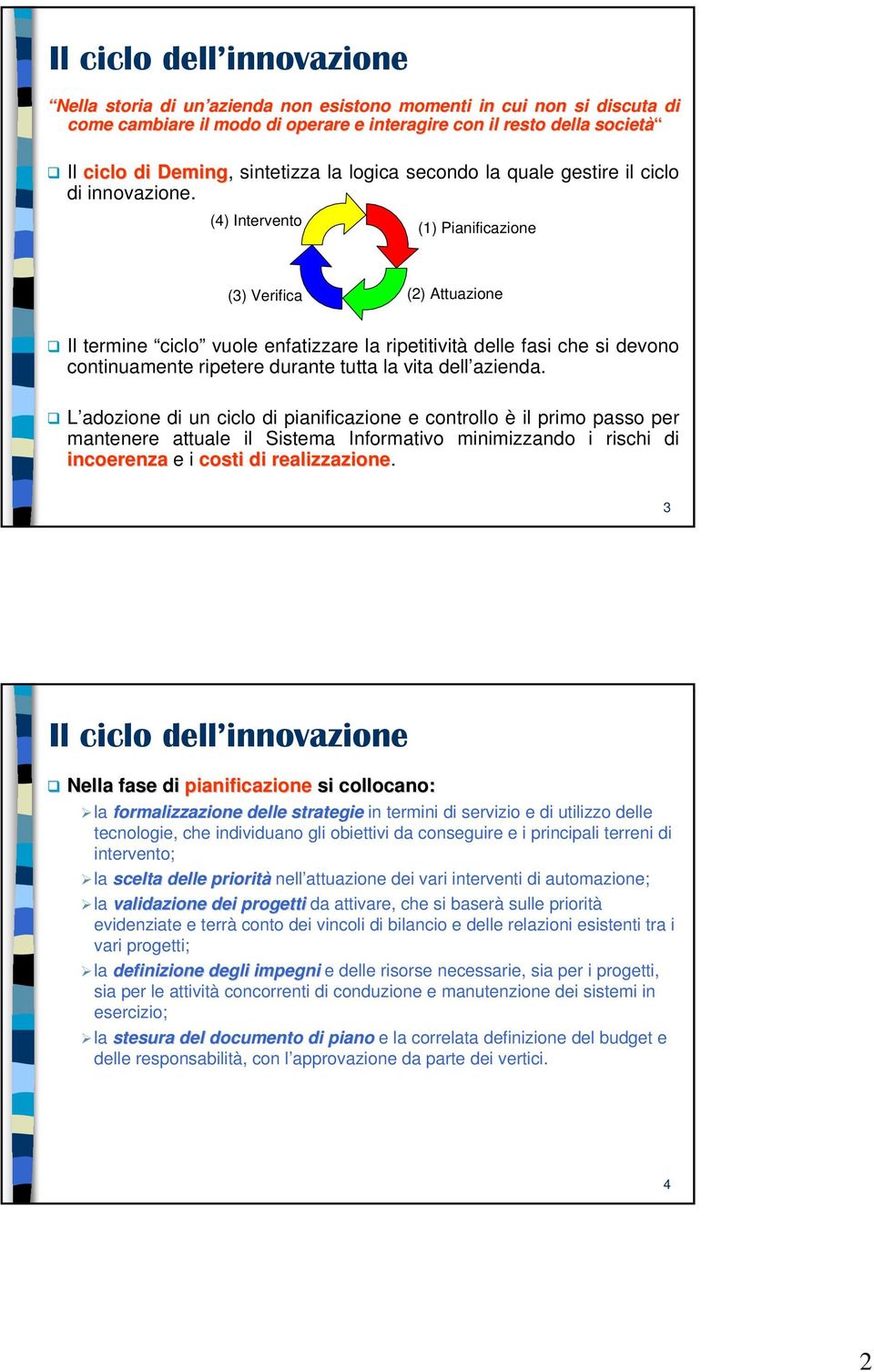 (4) Intervento (1) Pianificazione (3) Verifica (2) Attuazione Il termine ciclo vuole enfatizzare la ripetitività delle fasi che si devono continuamente ripetere durante tutta la vita dell azienda.