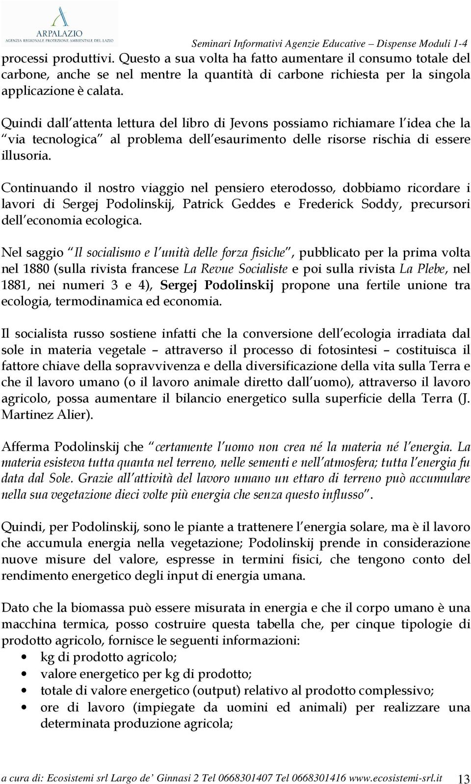 Continuando il nostro viaggio nel pensiero eterodosso, dobbiamo ricordare i lavori di Sergej Podolinskij, Patrick Geddes e Frederick Soddy, precursori dell economia ecologica.