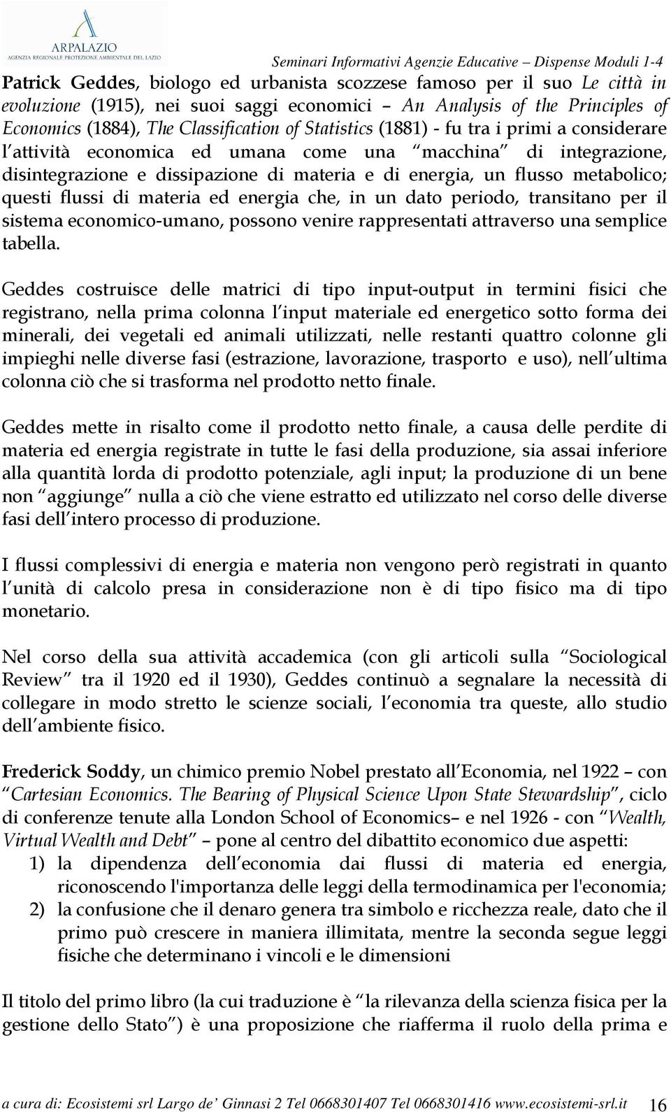 flussi di materia ed energia che, in un dato periodo, transitano per il sistema economico-umano, possono venire rappresentati attraverso una semplice tabella.