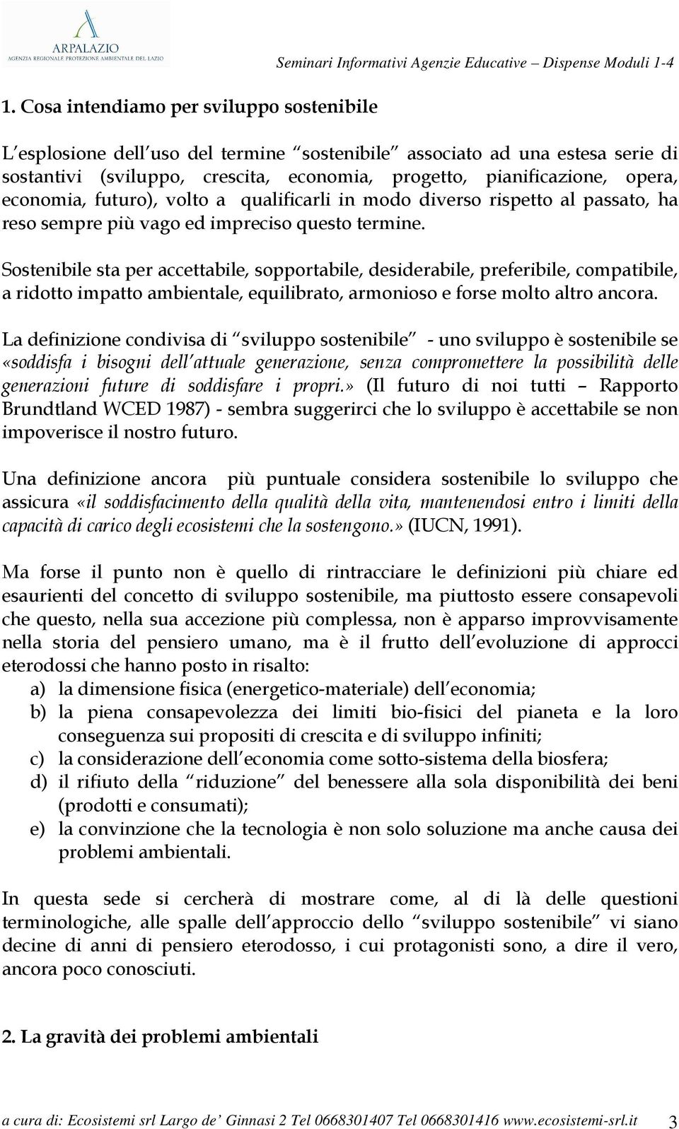 Sostenibile sta per accettabile, sopportabile, desiderabile, preferibile, compatibile, a ridotto impatto ambientale, equilibrato, armonioso e forse molto altro ancora.