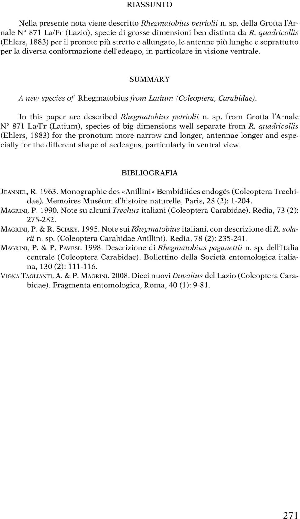 SUMMARY A new species of Rhegmatobius from Latium (Coleoptera, Carabidae). In this paper are described Rhegmatobius petriolii n. sp. from Grotta l Arnale N 871 La/Fr (Latium), species of big dimensions well separate from R.