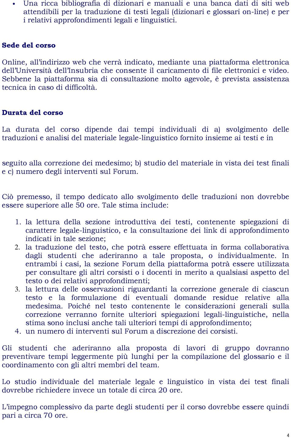 Sebbene la piattaforma sia di consultazione molto agevole, è prevista assistenza tecnica in caso di difficoltà.