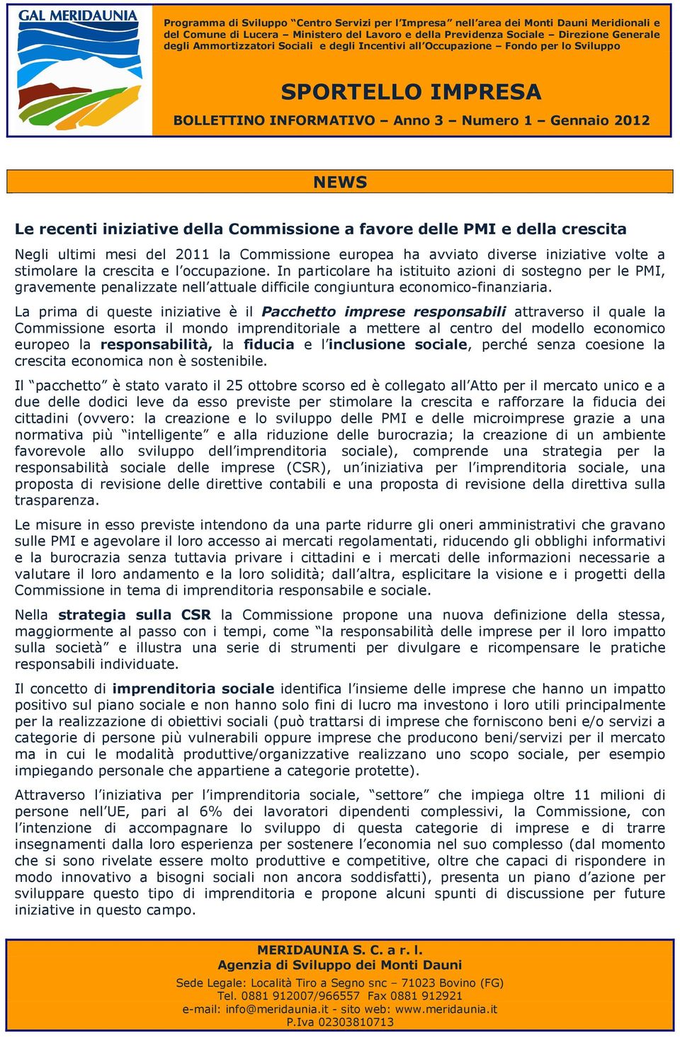 La prima di queste iniziative è il Pacchetto imprese responsabili attraverso il quale la Commissione esorta il mondo imprenditoriale a mettere al centro del modello economico europeo la