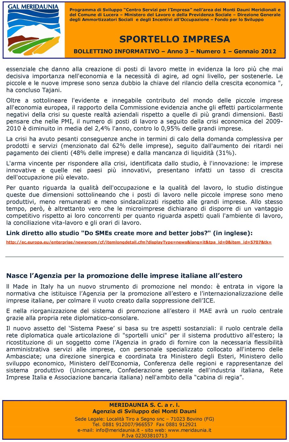 Oltre a sottolineare l'evidente e innegabile contributo del mondo delle piccole imprese all'economia europea, il rapporto della Commissione evidenzia anche gli effetti particolarmente negativi della