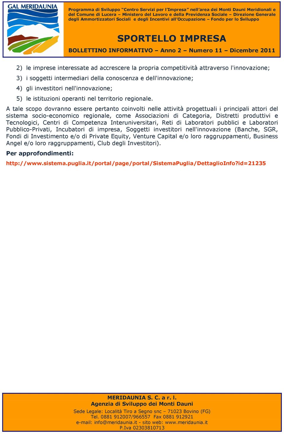 A tale scopo dovranno essere pertanto coinvolti nelle attività progettuali i principali attori del sistema socio-economico regionale, come Associazioni di Categoria, Distretti produttivi e