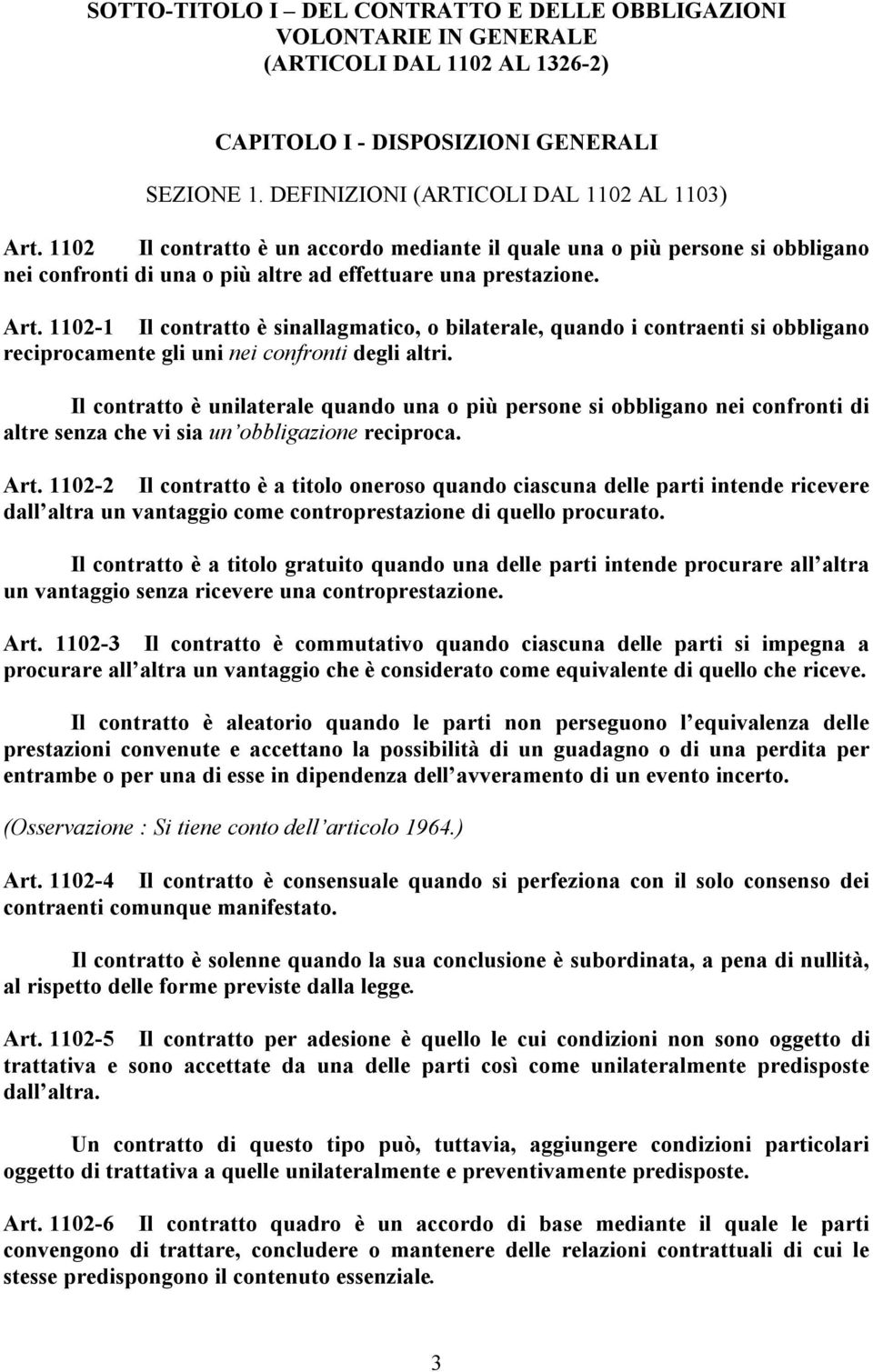 1102-1 Il contratto è sinallagmatico, o bilaterale, quando i contraenti si obbligano reciprocamente gli uni nei confronti degli altri.