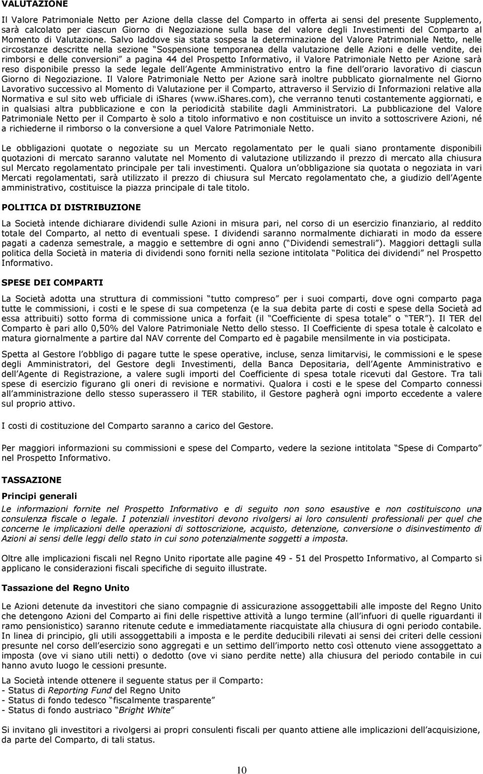 Salvo laddove sia stata sospesa la determinazione del Valore Patrimoniale Netto, nelle circostanze descritte nella sezione Sospensione temporanea della valutazione delle Azioni e delle vendite, dei