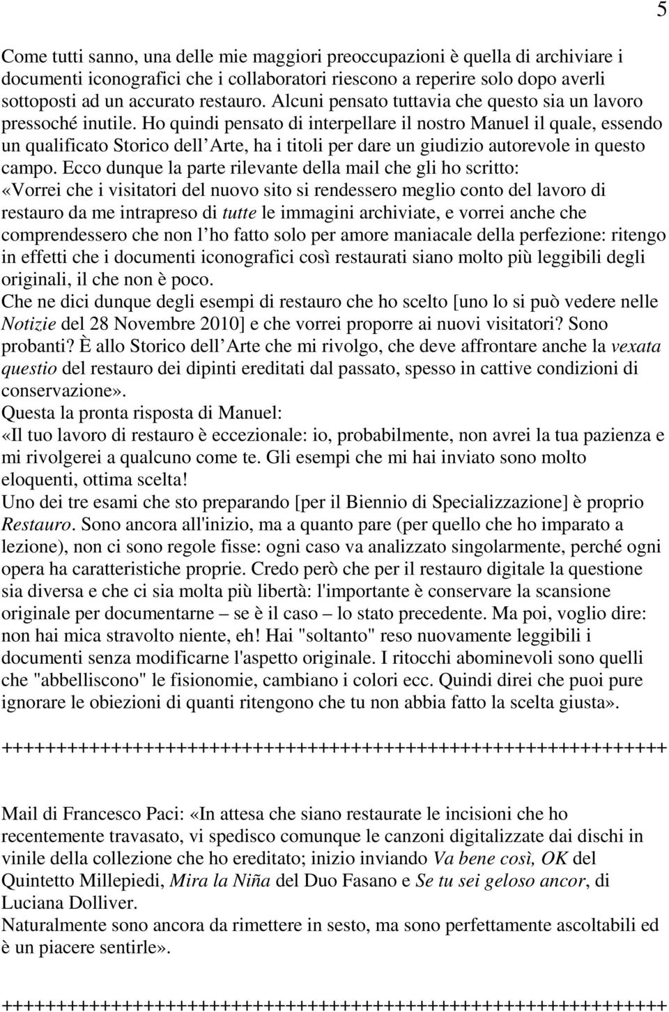 Ho quindi pensato di interpellare il nostro Manuel il quale, essendo un qualificato Storico dell Arte, ha i titoli per dare un giudizio autorevole in questo campo.