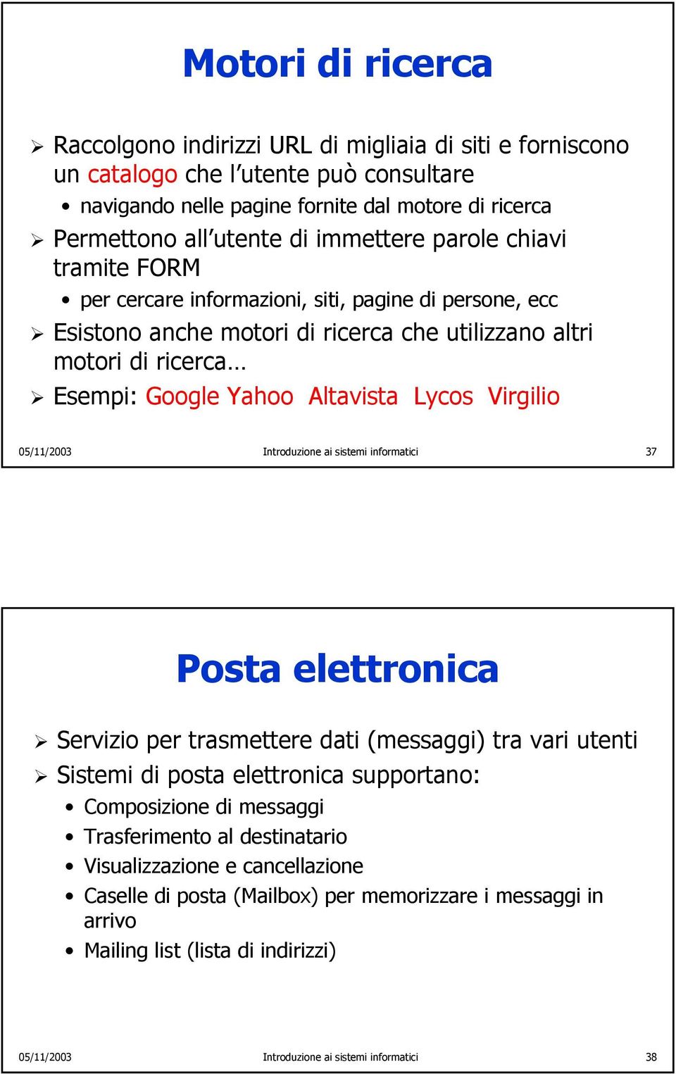 Lycos Virgilio 05/11/2003 Introduzione ai sistemi informatici 37 Posta elettronica Servizio per trasmettere dati (messaggi) tra vari utenti Sistemi di posta elettronica supportano: Composizione di