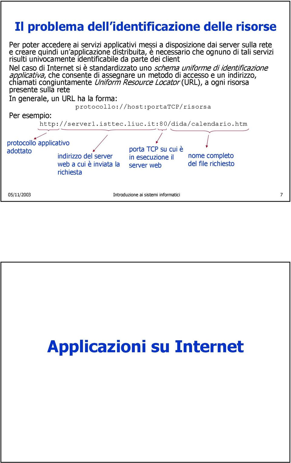 un metodo di accesso e un indirizzo, chiamati congiuntamente Uniform Resource Locator (URL), a ogni risorsa presente sulla rete In generale, un URL ha la forma: protocollo://host:portatcp/risorsa Per