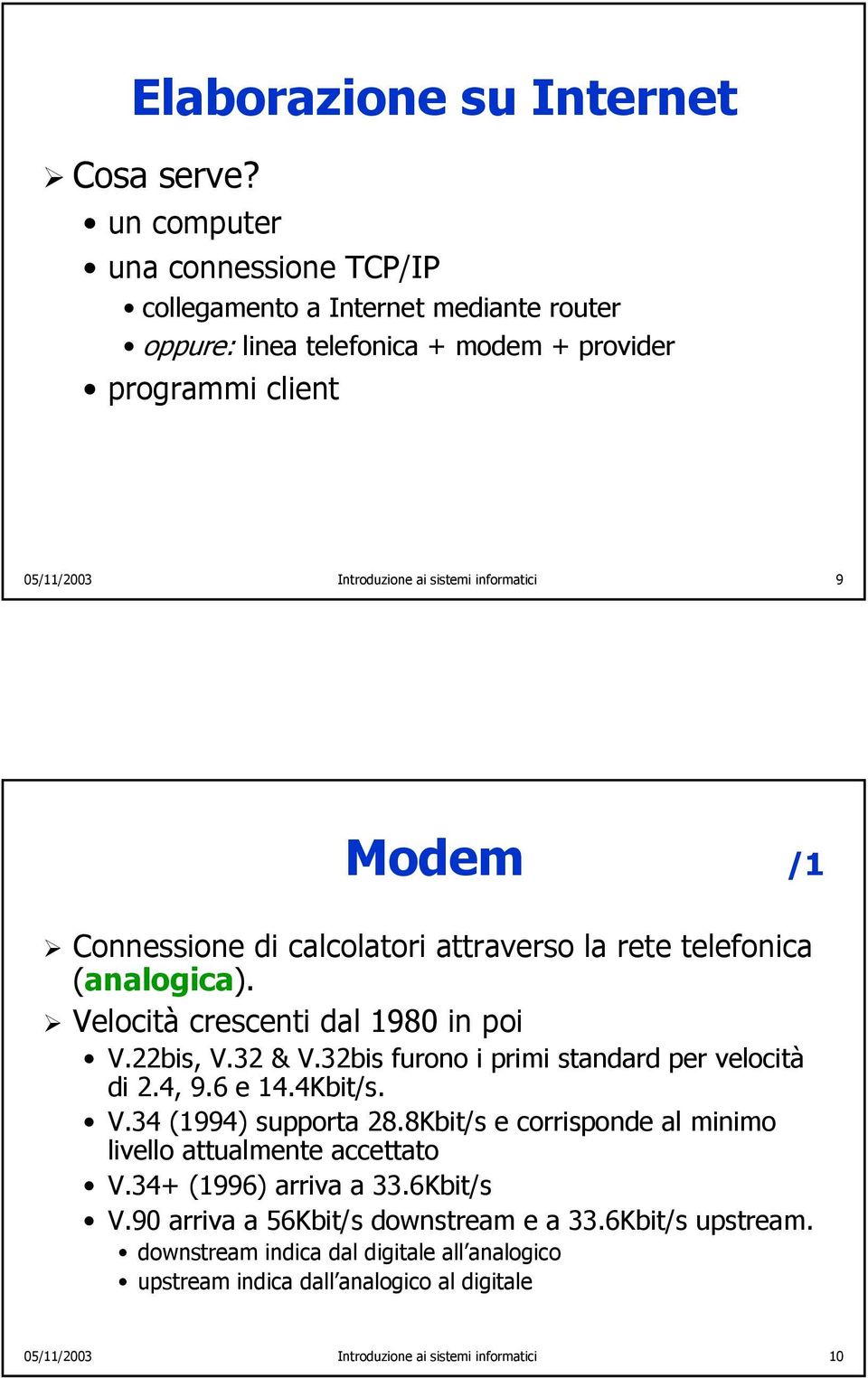 Modem /1 Connessione di calcolatori attraverso la rete telefonica (analogica). Velocità crescenti dal 1980 in poi V.22bis, V.32 & V.32bis furono i primi standard per velocità di 2.4, 9.