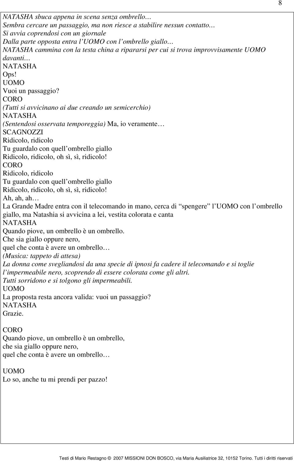 (Tutti si avvicinano ai due creando un semicerchio) (Sentendosi osservata temporeggia) Ma, io veramente SCAGNOZZI Ridicolo, ridicolo Tu guardalo con quell ombrello giallo Ridicolo, ridicolo, oh sì,