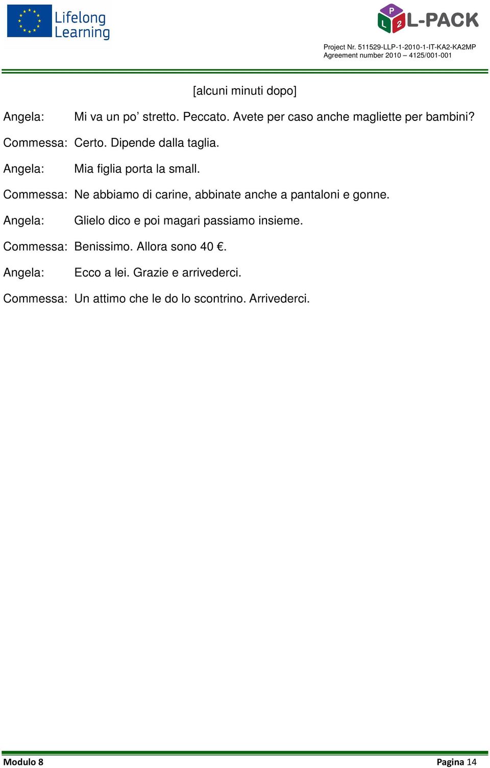 Commessa: Ne abbiamo di carine, abbinate anche a pantaloni e gonne.