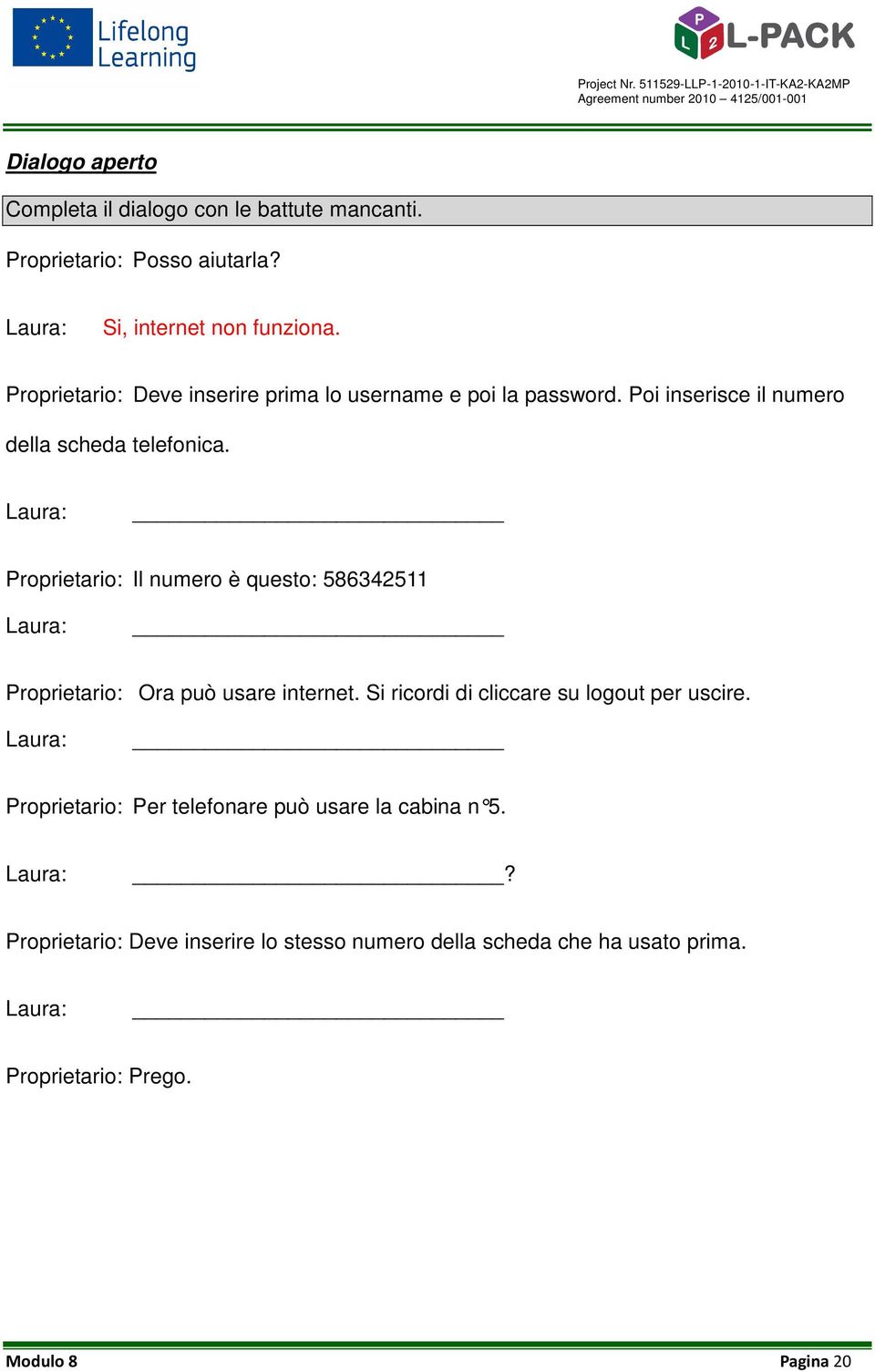 Laura: Proprietario: Il numero è questo: 586342511 Laura: Proprietario: Ora può usare internet. Si ricordi di cliccare su logout per uscire.