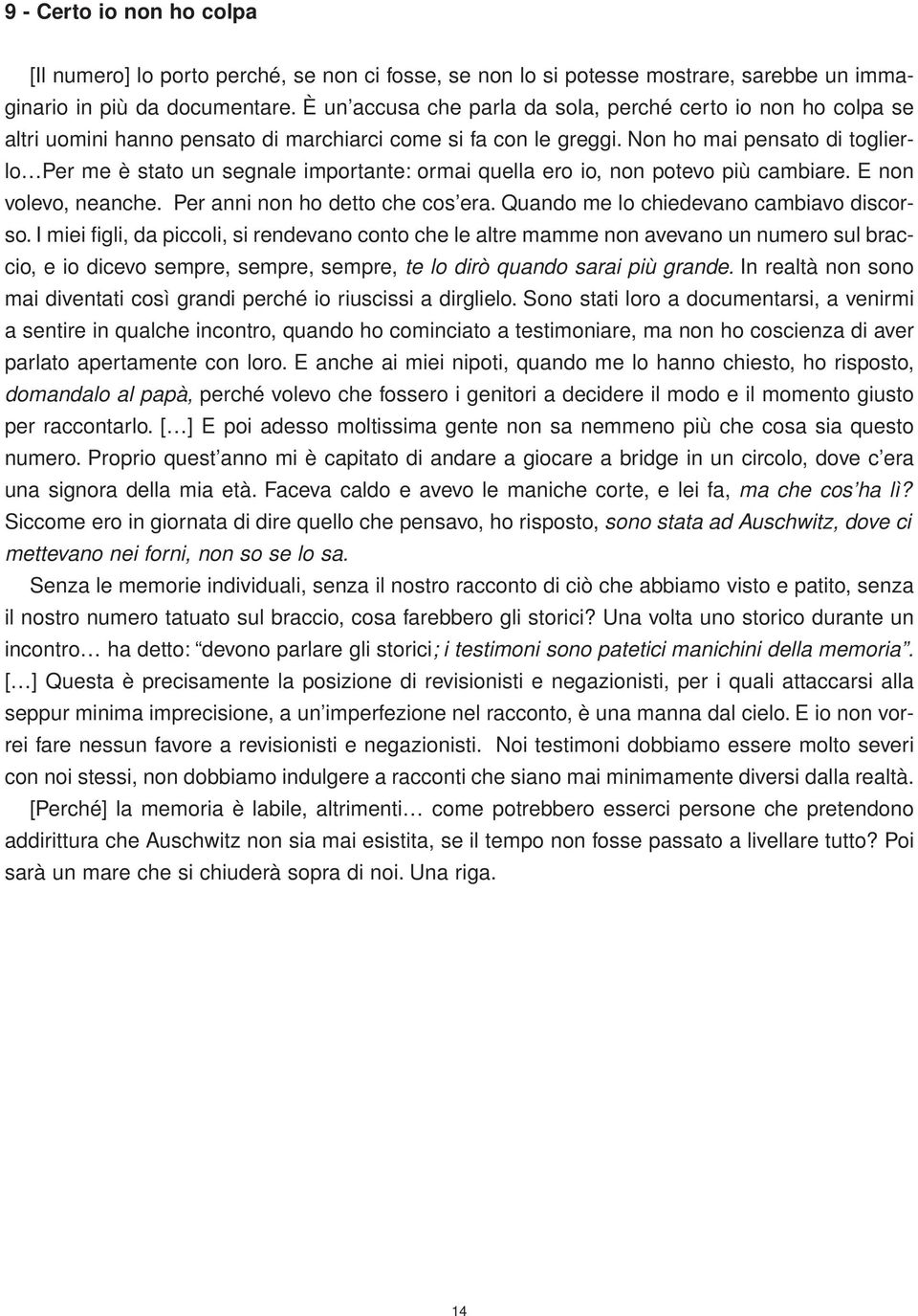 Non ho mai pensato di toglierlo Per me è stato un segnale importante: ormai quella ero io, non potevo più cambiare. E non volevo, neanche. Per anni non ho detto che cos era.