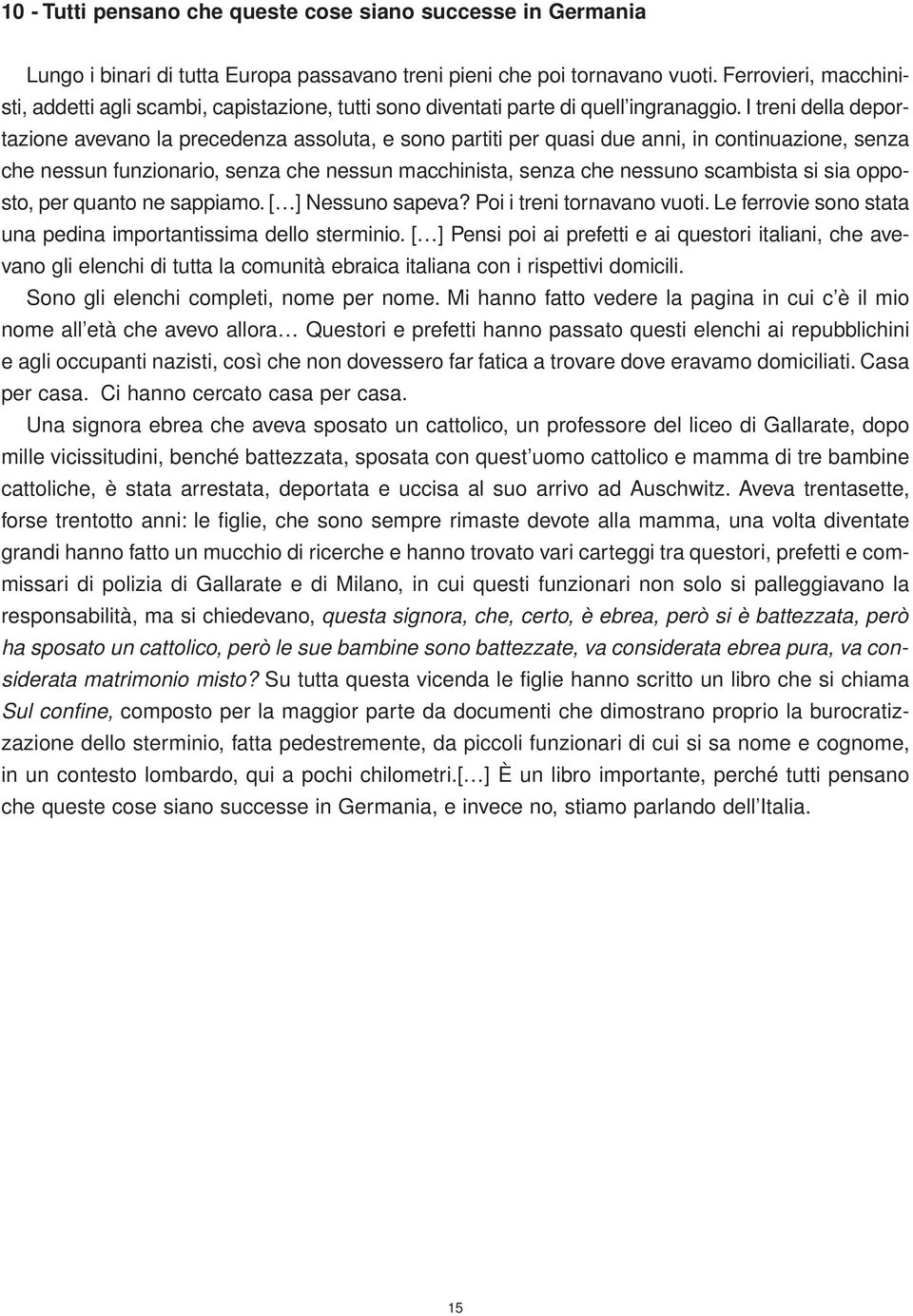 I treni della deportazione avevano la precedenza assoluta, e sono partiti per quasi due anni, in continuazione, senza che nessun funzionario, senza che nessun macchinista, senza che nessuno scambista