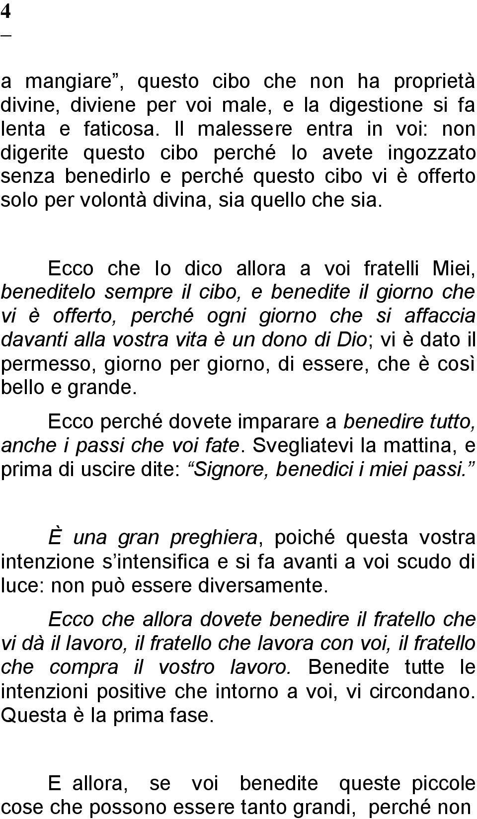 Ecco che Io dico allora a voi fratelli Miei, beneditelo sempre il cibo, e benedite il giorno che vi è offerto, perché ogni giorno che si affaccia davanti alla vostra vita è un dono di Dio; vi è dato