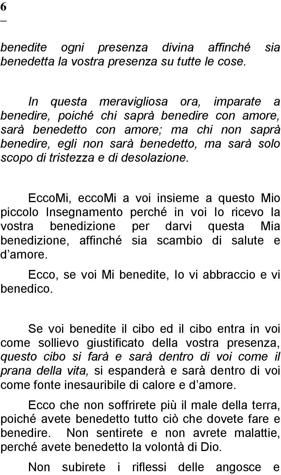 di desolazione. EccoMi, eccomi a voi insieme a questo Mio piccolo Insegnamento perché in voi Io ricevo la vostra benedizione per darvi questa Mia benedizione, affinché sia scambio di salute e d amore.