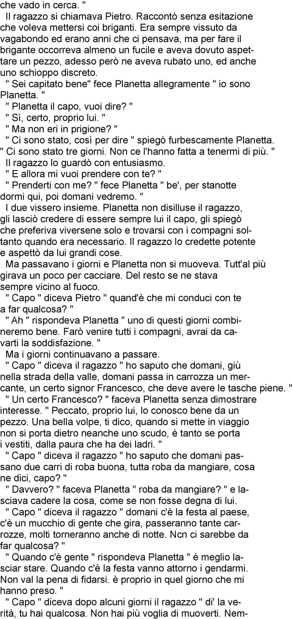 schioppo discreto. " Sei capitato bene" fece Planetta allegramente " io sono Planetta. " " Planetta il capo, vuoi dire? " " Sì, certo, proprio lui. " " Ma non eri in prigione?