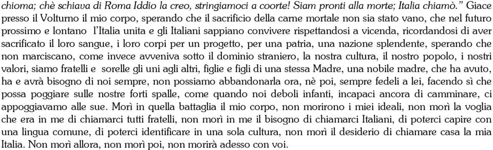 rispettandosi a vicenda, ricordandosi di aver sacrificato il loro sangue, i loro corpi per un progetto, per una patria, una nazione splendente, sperando che non marciscano, come invece avveniva sotto