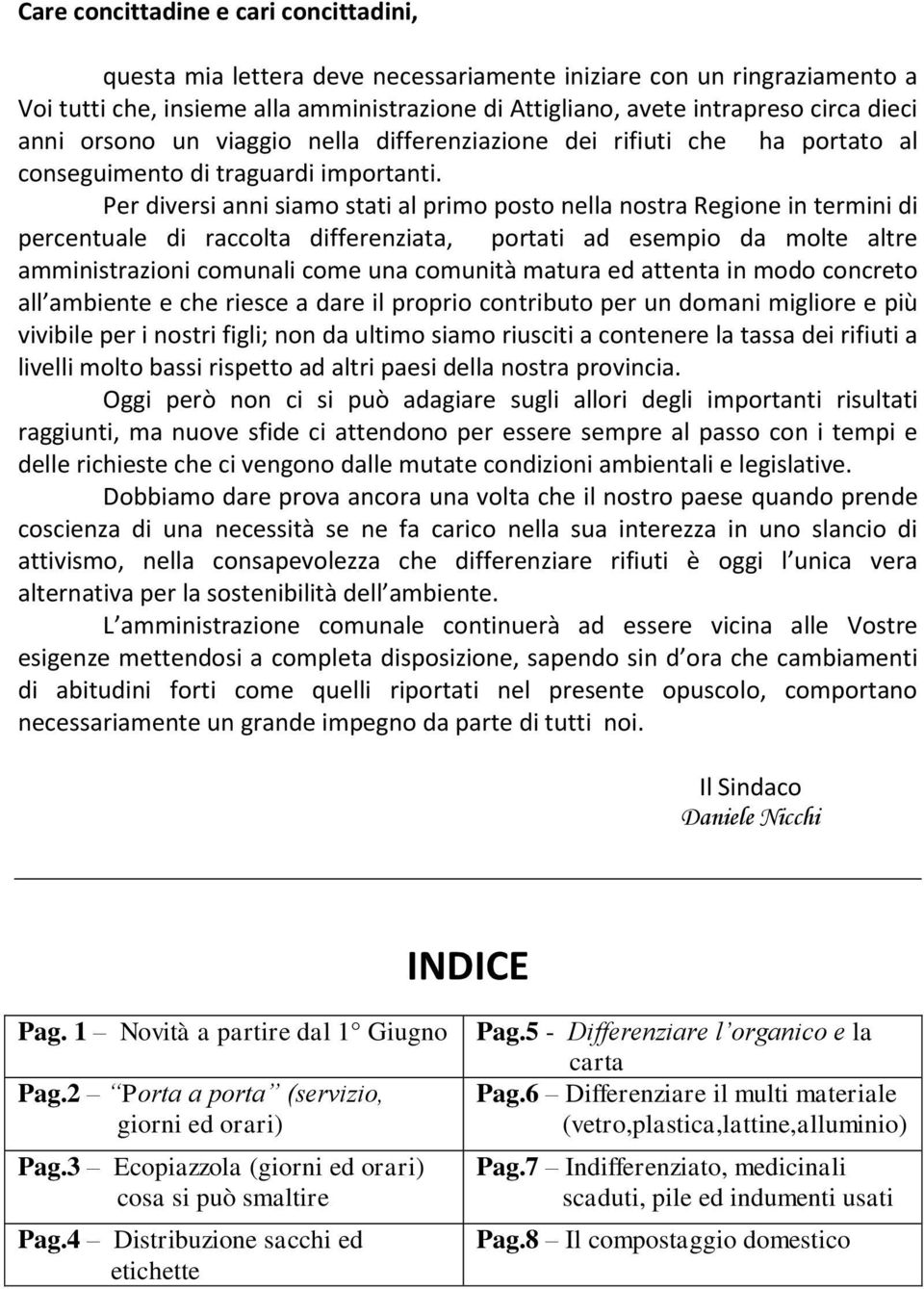 Per diversi anni siamo stati al primo posto nella nostra Regione in termini di percentuale di raccolta differenziata, portati ad esempio da molte altre amministrazioni comunali come una comunità