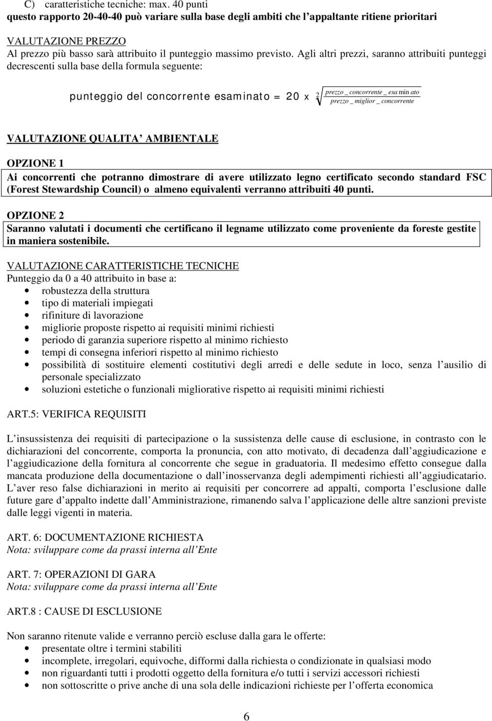 Agli altri prezzi, saranno attribuiti punteggi decrescenti sulla base della formula seguente: punteggio del concorrente esaminato = 20 x 2 prezzo _ concorrente _ esa min ato prezzo _ miglior _