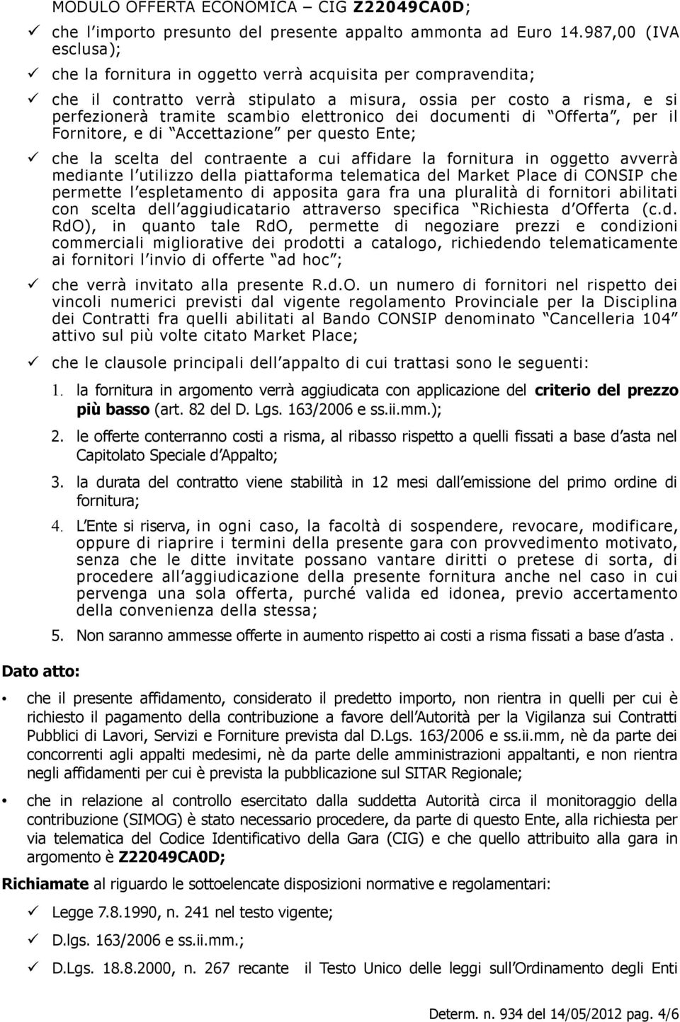 elettronico dei documenti di Offerta, per il Fornitore, e di Accettazione per questo Ente; che la scelta del contraente a cui affidare la fornitura in oggetto avverrà mediante l utilizzo della