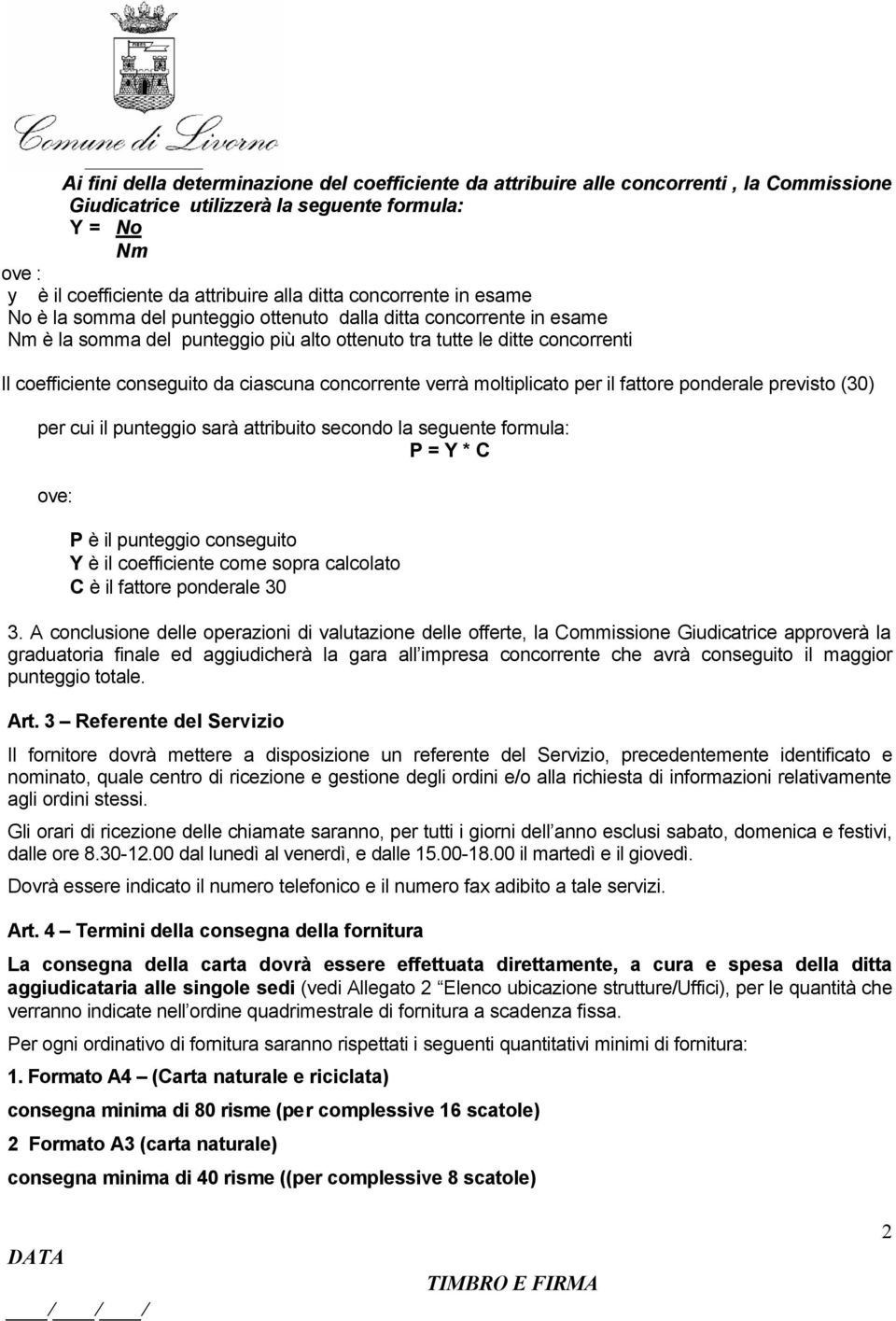 ciascuna concorrente verrà moltiplicato per il fattore ponderale previsto (30) per cui il punteggio sarà attribuito secondo la seguente formula: P = Y * C ove: P è il punteggio conseguito Y è il