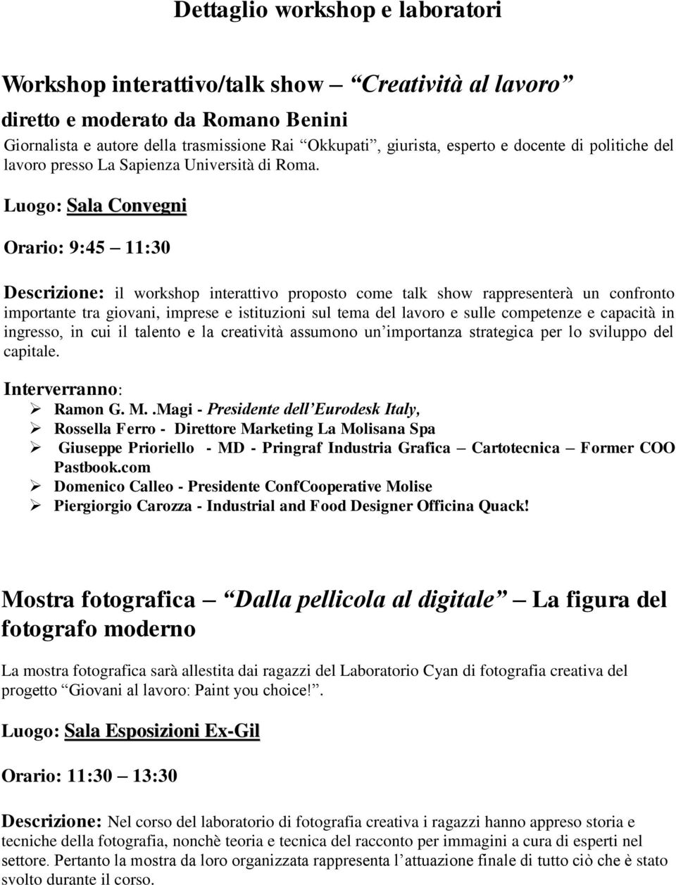 Luogo: Sala Convegni Orario: 9:45 11:30 Descrizione: il workshop interattivo proposto come talk show rappresenterà un confronto importante tra giovani, imprese e istituzioni sul tema del lavoro e