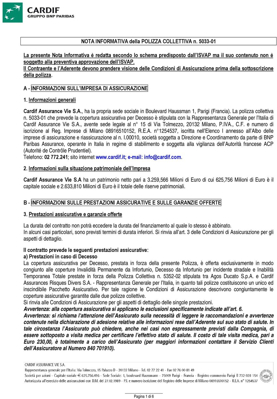 Il Contraente e l Aderente devono prendere visione delle Condizioni di Assicurazione prima della sottoscrizione della polizza. A - INFORMAZIONI SULL IMPRESA DI ASSICURAZIONE 1.