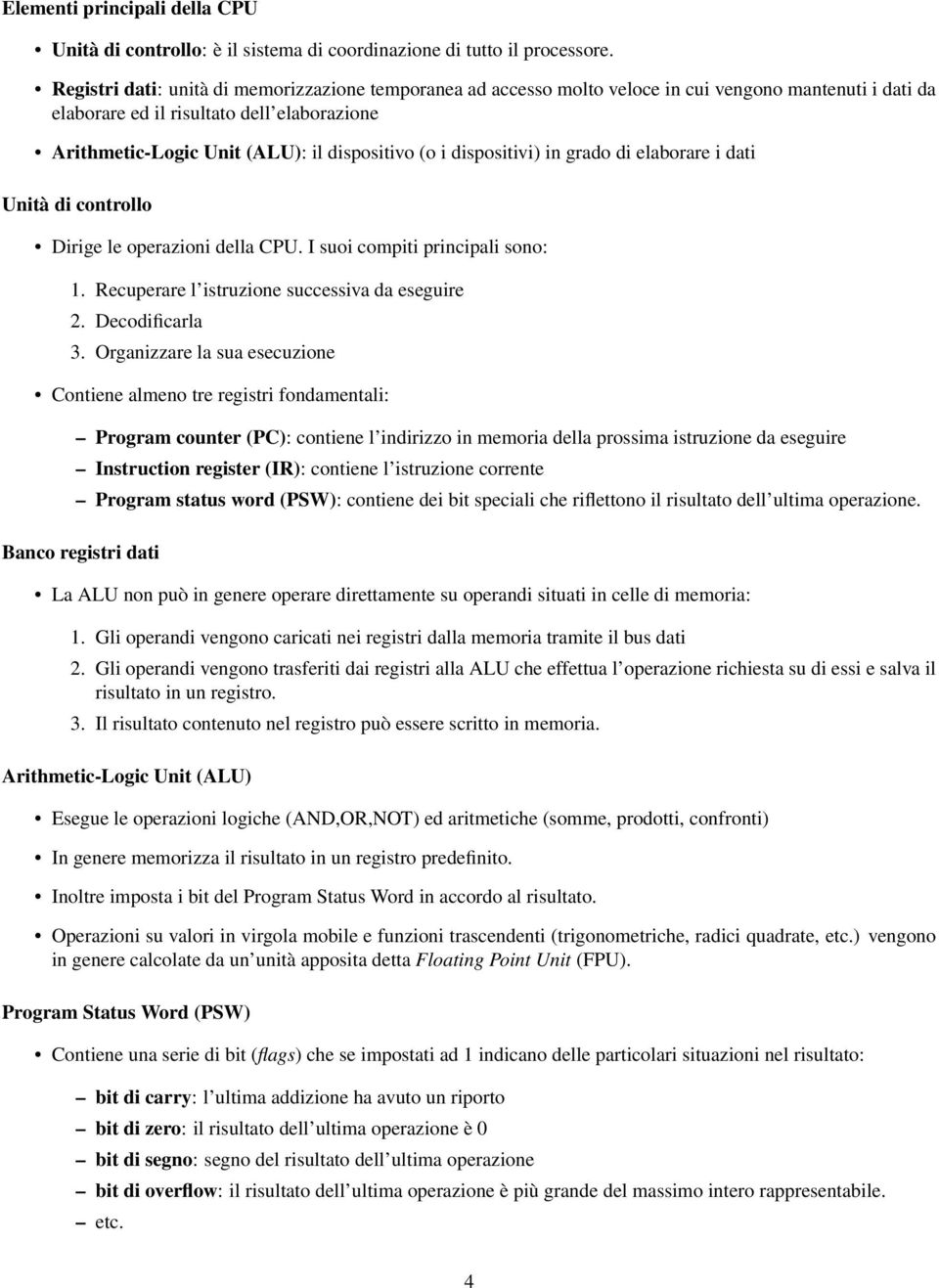 i dispositivi) in grado di elaborare i dati Unità di controllo Dirige le operazioni della CPU. I suoi compiti principali sono: 1. Recuperare l istruzione successiva da eseguire 2. Decodificarla 3.