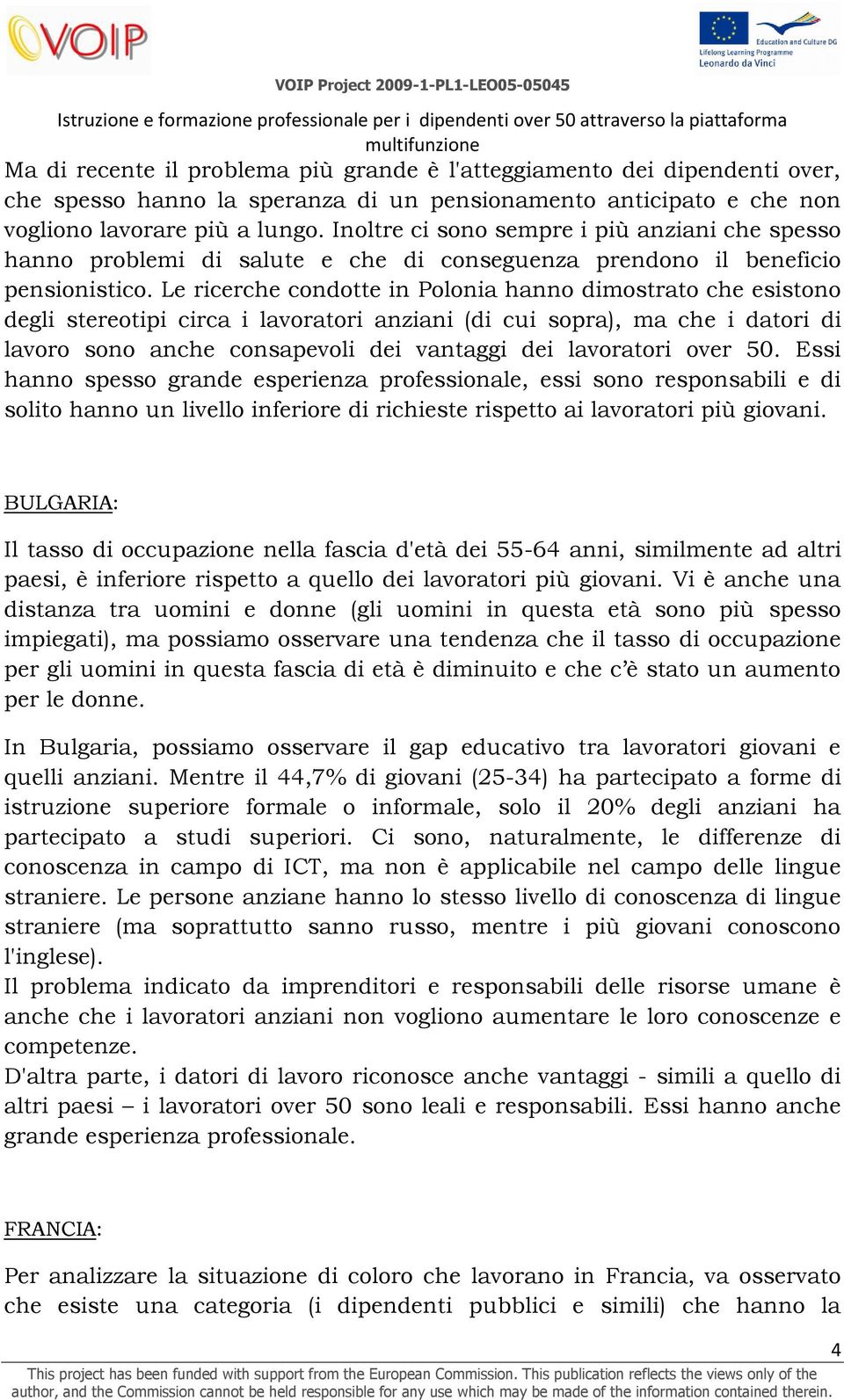 Le ricerche condotte in Polonia hanno dimostrato che esistono degli stereotipi circa i lavoratori anziani (di cui sopra), ma che i datori di lavoro sono anche consapevoli dei vantaggi dei lavoratori